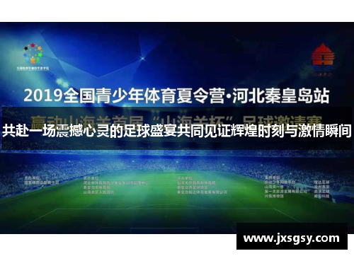 共赴一场震撼心灵的足球盛宴共同见证辉煌时刻与激情瞬间