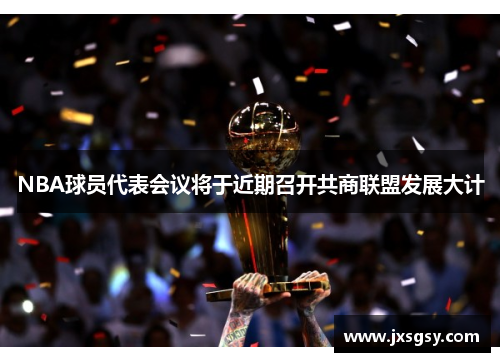 NBA球员代表会议将于近期召开共商联盟发展大计