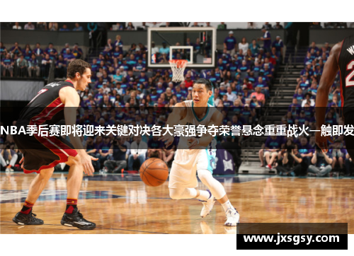 NBA季后赛即将迎来关键对决各大豪强争夺荣誉悬念重重战火一触即发